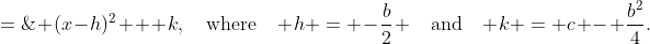    x^2 + bx + c \;=\; (x-h)^2 + k,\quad\text{where}\quad h = -\frac{b}{2} \quad\text{and}\quad k = c - \frac{b^2}{4}.