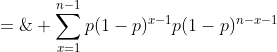  \;=\; \sum_{x=1}^{n-1}p(1-p)^{x-1}p(1-p)^{n-x-1}\;=\;.......