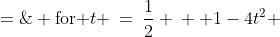 A \;=\;\begin{Bmatrix}4t^2-1 & &\text{for } |t| > \frac{1}{2} \\ \\[-4mm] 0 && \text{for }t \:=\:\frac{1}{2} \\ \\[-4mm] 1-4t^2 && \text{for }|t| < \frac{1}{2} \end{Bmatrix}