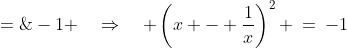 \displaystyle \text{Subtract 2 from both sides: }\;x^2 - 2 + \frac{1}{x^2} \;=\;-1 \quad\Rightarrow\quad \left(x - \frac{1}{x}\right)^2 \:=\:-1