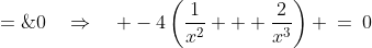 g'(x) \;=\;4(-x^{-2} - 2x^{-3}) \;=\;0\quad\Rightarrow\quad -4\left(\frac{1}{x^2} + \frac{2}{x^3}\right) \:=\:0