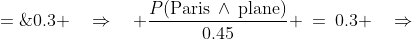 \frac{P(\text{Paris}\:\wedge\text{plane})}{P(\text  {plane})} \;=\;0.3 \quad\Rightarrow\quad \frac{P(\text{Paris}\:\wedge\:\text{plane})}{0.45} \:=\:0.3 \quad\Rightarrow