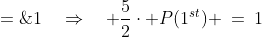 P(1^{st}) + 2\cdot P(1^{st}) -\frac{1}{2}\cdot P(1^{st}) \;=\;1\quad\Rightarrow\quad \frac{5}{2}\cdot P(1^{st}) \:=\:1