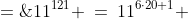 11^{121} \:=\:11^{6\cdot20+1} \;=\;11^{6\cdot20}\cdot 11^1 \;=\;(11^6)^{20}\cdot 11