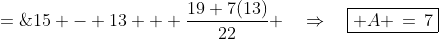 A \;=\;15 - 13 + \frac{19+7(13)}{22} \quad\Rightarrow\quad\boxed{ A \,=\,7}