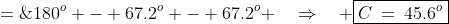 C \;=\;180^o - 67.2^o - 67.2^o \quad\Rightarrow\quad \boxed{C\:=\:45.6^o}
