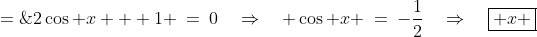 2\cos x + 1 \:=\:0\quad\Rightarrow\quad \cos x \:=\:-\frac{1}{2}\quad\Rightarrow\quad\boxed{ x \;=\;\frac{2\pi}{3},\:\frac{4\pi}{3}} 