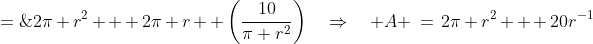 A \;=\;2\pi r^2 + 2\pi r  \left(\frac{10}{\pi r^2}\right)\quad\Rightarrow\quad A \:=\:2\pi r^2 + 20r^{-1}