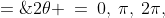 2\theta \:=\:0,\:\pi,\:2\pi,\;3\pi \quad\Rightarrow\quad \theta \;=\;0,\:\tfrac{\pi}{2},\;\pi,\;\tfrac{3\pi}{2}