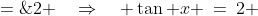 \text{Multiply by }\cos x\!:\;\;\dfrac{\sin x}{\cos x} \;=\;2 \quad\Rightarrow\quad \tan x \:=\:2 