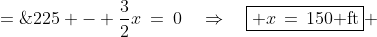 A' \;=\;225 - \frac{3}{2}x\:=\:0\quad\Rightarrow\quad\boxed{ x\,=\,150\text{ ft}} 