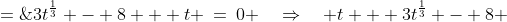 3t^{\frac{1}{3}} - 8 + t \:=\:0 \quad\Rightarrow\quad t + 3t^{\frac{1}{3}} - 8 \;=\;0