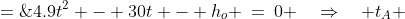 4.9t^2 - 30t - h_o \:=\:0 \quad\Rightarrow\quad t_A \;=\;\frac{30 \pm\sqrt{900 + 19.6h_o}}{9.8}\: