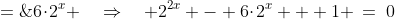 2^x\!:\;\;2^{2x} + 1 \;=\;6\!\cdot\!2^x \quad\Rightarrow\quad 2^{2x} - 6\!\cdot\!2^x + 1 \:=\:0
