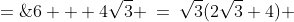 6 + 4\sqrt{3} \:=\:\sqrt{3}(2\sqrt{3}+4) \;=\;\sqrt{3}(\sqrt{3}+1)^2