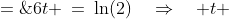 6t \:=\:\ln(2)\quad\Rightarrow\quad t \;=\;\frac{1}{6}\ln(2) \;=\;0.1155\text{ hours} \;=\;6.9315\text{ minutes}<br />
