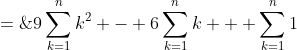 S \;=\;9\sum^n_{k=1}k^2 - 6\sum^n_{k=1}k + \sum^n_{k=1}1\;\;{\color{blue}[1]}