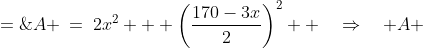 A \:=\:2x^2 + \left(\frac{170-3x}{2}\right)^2  \quad\Rightarrow\quad A \;=\;\tfrac{1}{4}\left(17x^2 - 1020x + 28,\!900\right)