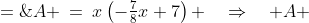 A \:=\:x\left(-\tfrac{7}{8}x+7\right) \quad\Rightarrow\quad A \;=\;-\tfrac{7}{8}x^2 + 7x