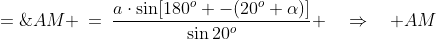 AM \:=\:\frac{a\cdot\sin[180^o -(20^o+\alpha)]}{\sin20^o} \quad\Rightarrow\quad AM\;=\; \frac{a\cdot\sin(20+\alpha)}{\sin20^o}