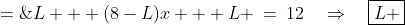 L + (8-L)x + L \:=\:12\quad\Rightarrow\quad\boxed{L \;=\;\frac{12-8x}{2-x}}\;\;{\color{blue}[1]}