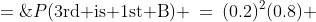 P(\text{3rd is 1st B}) \:=\:(0.2)^2(0.8) \;=\;0.032