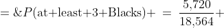 P(\text{at least 3 Blacks}) \:=\:\frac{5,\!720}{18,\!564} \;=\;\frac{110}{357}