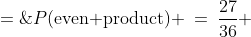 P(\text{even product}) \:=\:\frac{27}{36} \;=\;\frac{3}{4}
