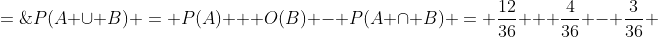 P(A \cup B) \:=\: P(A) + O(B) - P(A \cap B) \:=\: \frac{12}{36} + \frac{4}{36} - \frac{3}{36} \;=\;\frac{13}{36}