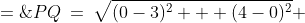 PQ\:=\:\sqrt{(0-3)^2 + (4-0)^2} \;=\;\sqrt{9+16}\;=\;\sqrt{25}\;=\;\boxed{5}