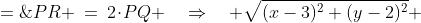PR \:=\:2\!\cdot\!PQ \quad\Rightarrow\quad \sqrt{(x-3)^2+(y-2)^2} \;=\;2(y+1)