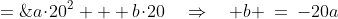 (20,0)\!:\;\;0 \;=\;a\!\cdot\!20^2 + b\!\cdot\!20\quad\Rightarrow\quad b \:=\:-20a
