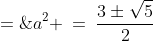 \text{Quadratic Formula: }\;a^2 \:=\:\frac{3\pm\sqrt{5}}{2}\;=\;\left(\frac{1\pm \sqrt{5}}{2}\right)^2 