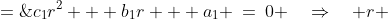c_1r^2 + b_1r + a_1 \:=\:0 \quad\Rightarrow\quad r \;=\;\frac{-b_1 \pm\sqrt{b_1^2 - 4a_1c _1}}{2c_1}