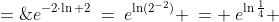e^{-2\cdot\ln 2}\:=\:e^{\ln(2^{-2})} \:= \:e^{\ln\frac{1}{4}} \;=\;\frac{1}{4}
