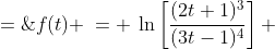 f(t) \:= \:\ln\left[\frac{(2t+1)^3}{(3t-1)^4}\right] \;=\;\ln(2t+1)^3 - \ln(3t-1)^4 \;=\;3\ln(2t+1) - 4\ln(3t-1)