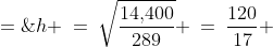 h \:=\:\sqrt{\frac{14,\!400}{289}} \:=\:\frac{120}{17} \;=\;7\frac{1}{7}