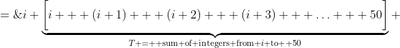 =\;i \underbrace{\bigg[i + (i+1) + (i+2) + (i+3) + \hdots + 50\bigg]}_{T = \text{ sum of integers from }i\text{ to } 50} 
