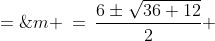 m \:=\:\dfrac{6\pm\sqrt{36+12}}{2} \;=\;3 \pm 2\sqrt{3}