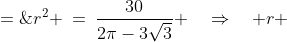 r^2 \:=\:\frac{30}{2\pi-3\sqrt{3}} \quad\Rightarrow\quad r \;=\;\sqrt{\frac{30}{2\pi-3\sqrt{3}}}