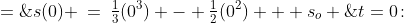 t=0\!:\;\;s(0) \:=\:\tfrac{1}{3}(0^3) - \tfrac{1}{2}(0^2) + s_o \;=\;s_o