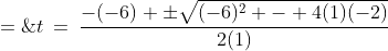 t\:=\:\frac{-(-6) \pm\sqrt{(-6)^2 - 4(1)(-2)}}{2(1)}\;=\;\frac{6\pm\sqrt{44}}{2}