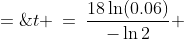t \:=\:\frac{18\ln(0.06)}{-\ln2} \;=\; 77.79470571 \;\approx\;77.8\text{ years}