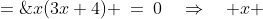 x(3x+4) \:=\:0\quad\Rightarrow\quad x \;=\;0,\:\frac{4}{3}