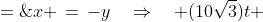 x \,=\,-y\quad\Rightarrow\quad (10\sqrt{3})t \;=\;-\left[10t - 4.9t^2\right]
