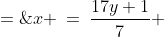 x\!:\;\;x \:=\:\dfrac{17y+1}{7} \;=\;2y + \dfrac{3y+1}{7}