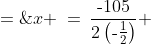 x \:=\:\frac{\text{-}105}{2\left(\text{-}\frac{1}{2}\right)} \;=\;105