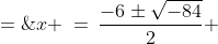 x \:=\:\frac{-6\pm\sqrt{-84}}{2} \;=\;\boxed{-3\pm i\sqrt{21}}