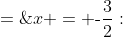 x = \text{-}\frac{3}{2}:\;\;f\left(\text{-}\frac{3}{2}\right)\;=\;2\left(\text{-}\frac{3}{2}\right)^3 + 6\left(\text{-}\frac{3}{2}\right)^2 - \frac{9}{2}\left(\text{-}\frac{3}{2}\right) - \frac{27}{2}