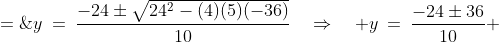 y\:=\:\frac{-24\pm\sqrt{24^2-(4)(5)(-36)}}{10}\quad\Rightarrow\quad y\:=\:\frac{-24\pm36}{10} \;=\;\frac{6}{5}\;-6